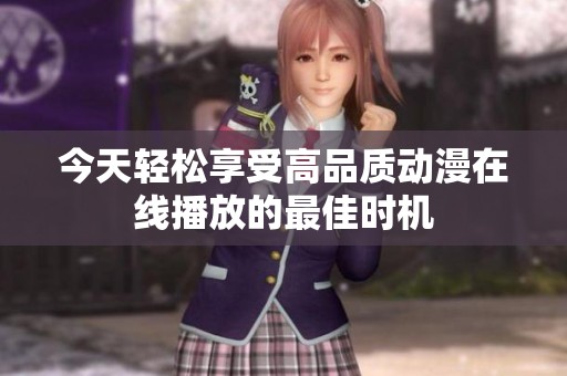 今天轻松享受高品质动漫在线播放的最佳时机