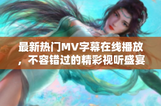最新热门MV字幕在线播放，不容错过的精彩视听盛宴