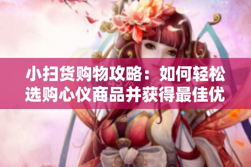 小扫货购物攻略：如何轻松选购心仪商品并获得最佳优惠