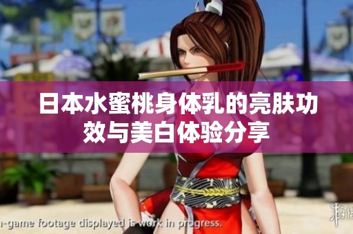 日本水蜜桃身体乳的亮肤功效与美白体验分享