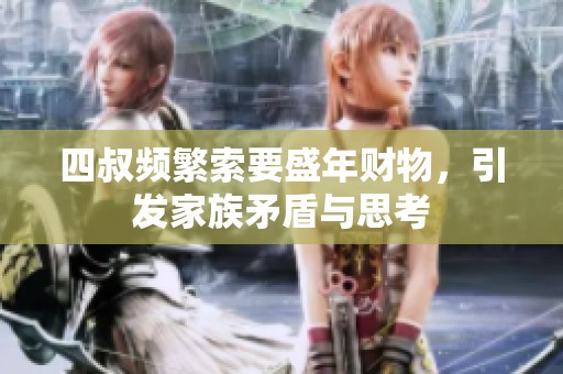 四叔频繁索要盛年财物，引发家族矛盾与思考
