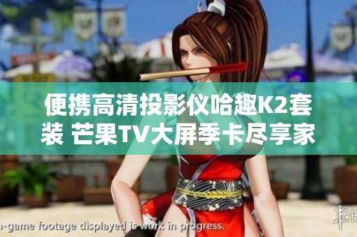 便携高清投影仪哈趣K2套装 芒果TV大屏季卡尽享家庭影院体验