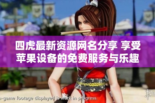 四虎最新资源网名分享 享受苹果设备的免费服务与乐趣