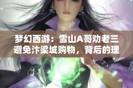 梦幻西游：雪山A哥劝老三避免汴梁城购物，背后的理由引发热议