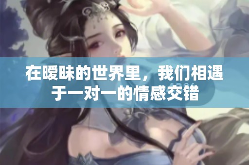 在暧昧的世界里，我们相遇于一对一的情感交错