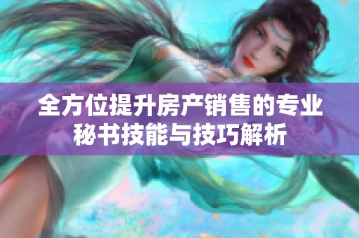 全方位提升房产销售的专业秘书技能与技巧解析