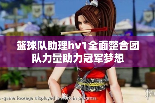 篮球队助理hv1全面整合团队力量助力冠军梦想