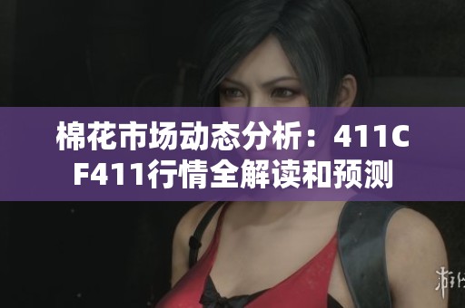 棉花市场动态分析：411CF411行情全解读和预测