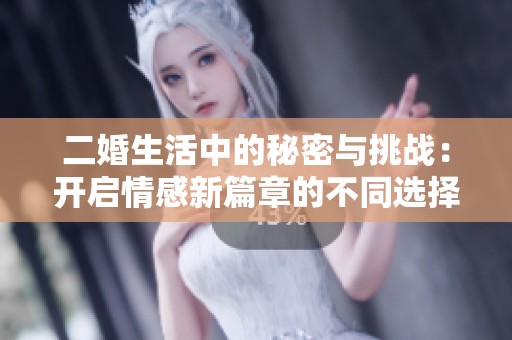 二婚生活中的秘密与挑战：开启情感新篇章的不同选择