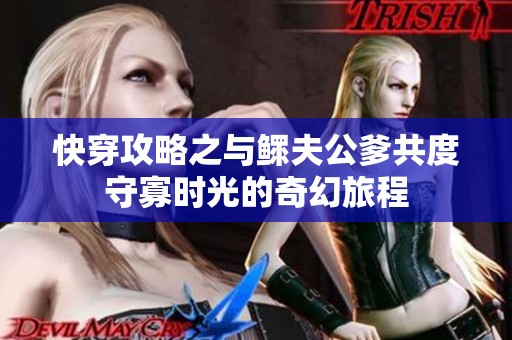 快穿攻略之与鳏夫公爹共度守寡时光的奇幻旅程
