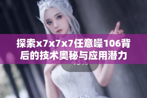 探索x7x7x7任意噪106背后的技术奥秘与应用潜力