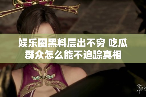娱乐圈黑料层出不穷 吃瓜群众怎么能不追踪真相