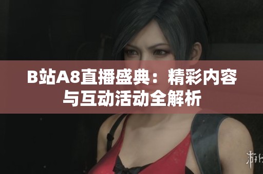 B站A8直播盛典：精彩内容与互动活动全解析