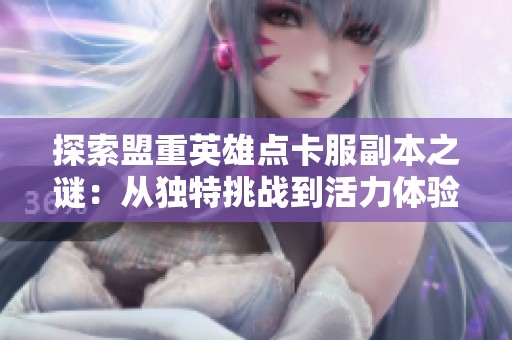 探索盟重英雄点卡服副本之谜：从独特挑战到活力体验