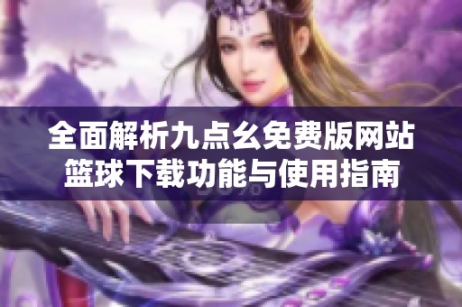 全面解析九点幺免费版网站篮球下载功能与使用指南