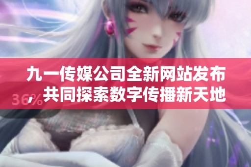 九一传媒公司全新网站发布，共同探索数字传播新天地