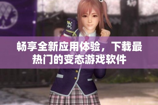 畅享全新应用体验，下载最热门的变态游戏软件