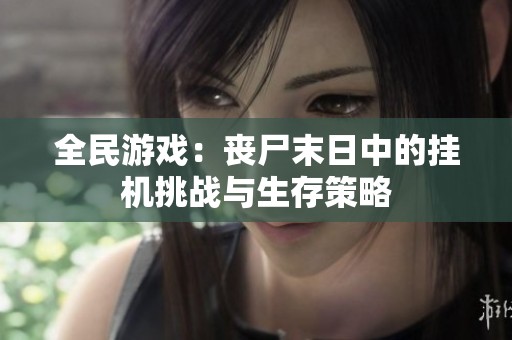 全民游戏：丧尸末日中的挂机挑战与生存策略