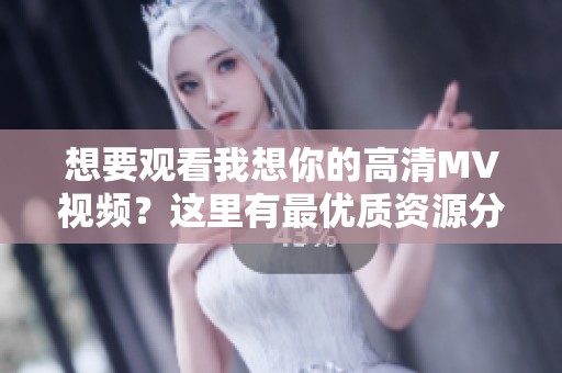 想要观看我想你的高清MV视频？这里有最优质资源分享！