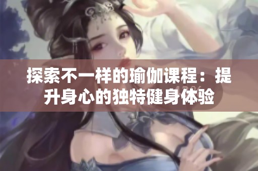 探索不一样的瑜伽课程：提升身心的独特健身体验