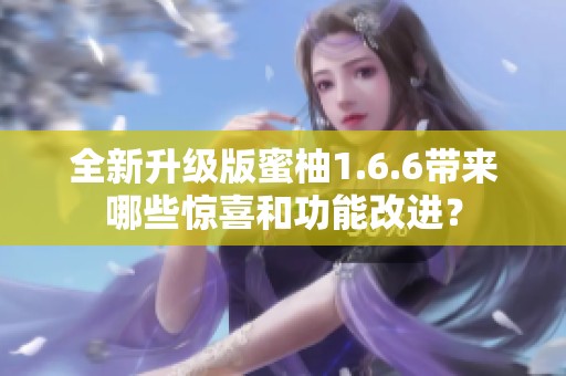 全新升级版蜜柚1.6.6带来哪些惊喜和功能改进？