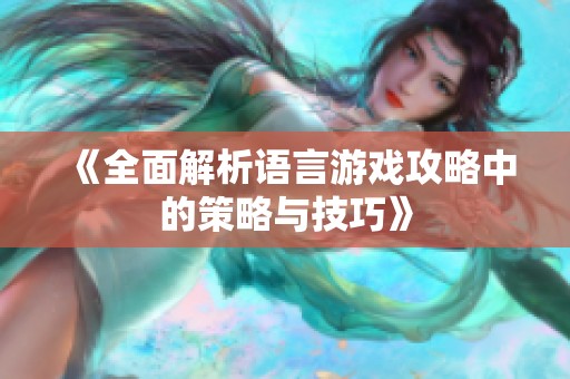 《全面解析语言游戏攻略中的策略与技巧》