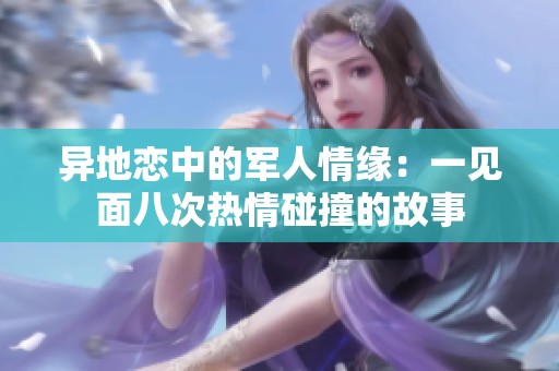 异地恋中的军人情缘：一见面八次热情碰撞的故事