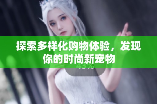 探索多样化购物体验，发现你的时尚新宠物