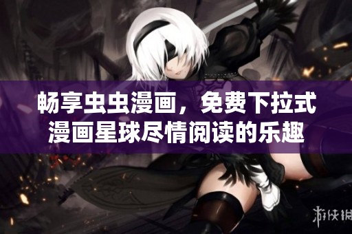 畅享虫虫漫画，免费下拉式漫画星球尽情阅读的乐趣