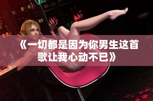 《一切都是因为你男生这首歌让我心动不已》