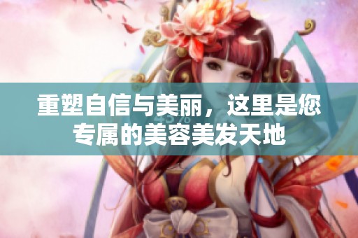 重塑自信与美丽，这里是您专属的美容美发天地