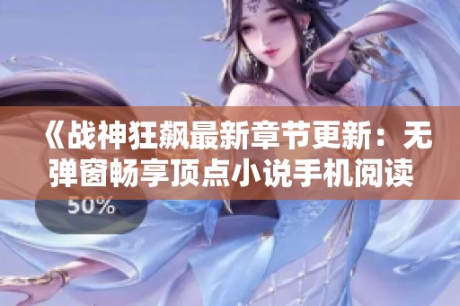 《战神狂飙最新章节更新：无弹窗畅享顶点小说手机阅读体验》