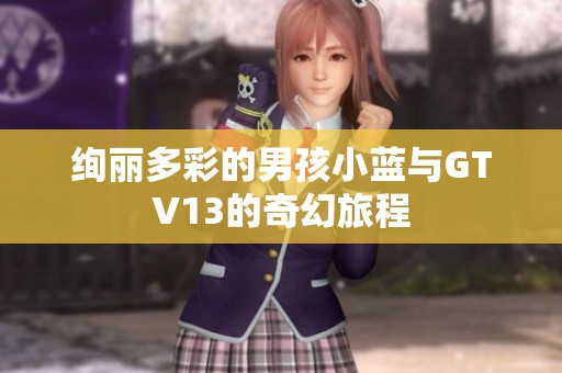 绚丽多彩的男孩小蓝与GTV13的奇幻旅程
