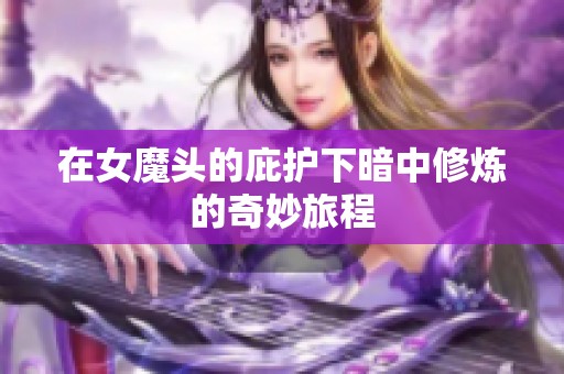 在女魔头的庇护下暗中修炼的奇妙旅程