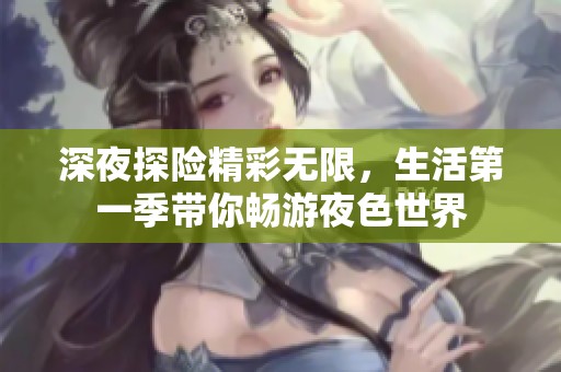 深夜探险精彩无限，生活第一季带你畅游夜色世界