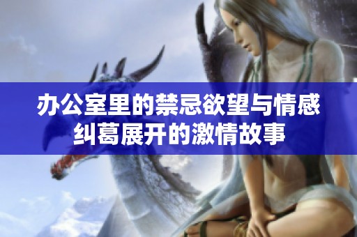 办公室里的禁忌欲望与情感纠葛展开的激情故事