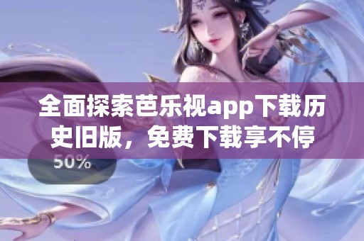 全面探索芭乐视app下载历史旧版，免费下载享不停