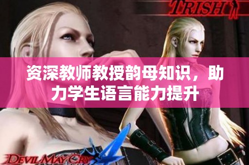资深教师教授韵母知识，助力学生语言能力提升