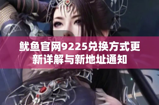鱿鱼官网9225兑换方式更新详解与新地址通知