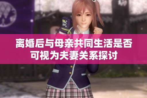 离婚后与母亲共同生活是否可视为夫妻关系探讨