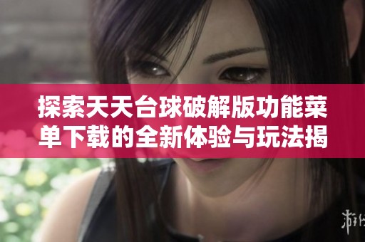 探索天天台球破解版功能菜单下载的全新体验与玩法揭秘