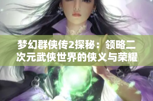 梦幻群侠传2探秘：领略二次元武侠世界的侠义与荣耀