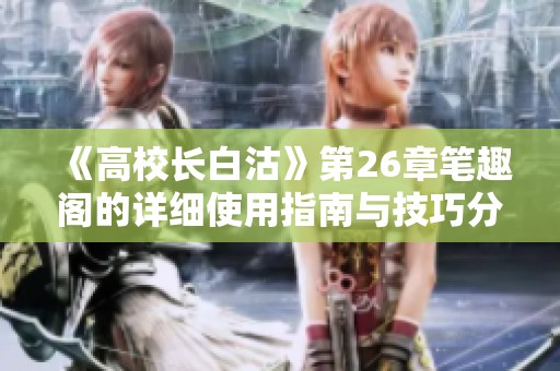 《高校长白沽》第26章笔趣阁的详细使用指南与技巧分享