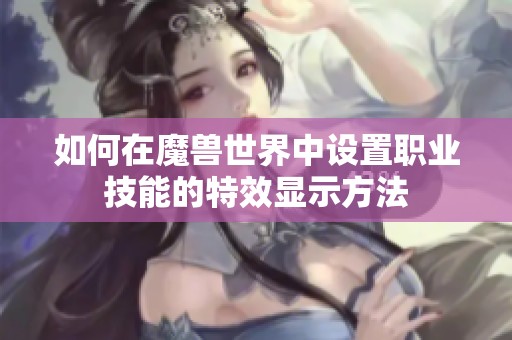 如何在魔兽世界中设置职业技能的特效显示方法