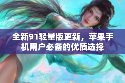 全新91轻量版更新，苹果手机用户必备的优质选择