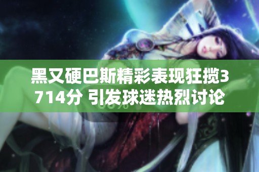 黑又硬巴斯精彩表现狂揽3714分 引发球迷热烈讨论