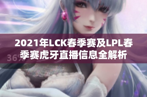 2021年LCK春季赛及LPL春季赛虎牙直播信息全解析