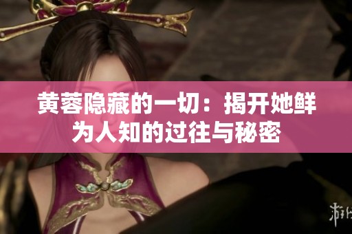 黄蓉隐藏的一切：揭开她鲜为人知的过往与秘密