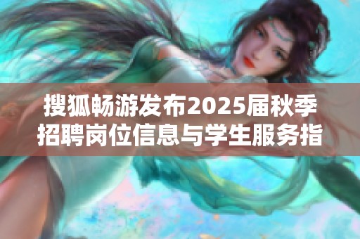 搜狐畅游发布2025届秋季招聘岗位信息与学生服务指南