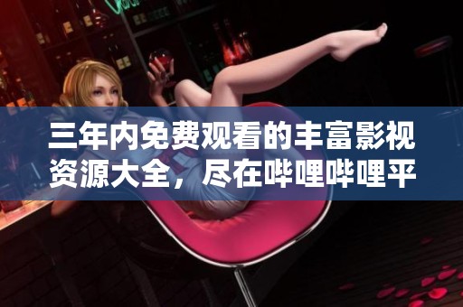 三年内免费观看的丰富影视资源大全，尽在哔哩哔哩平台